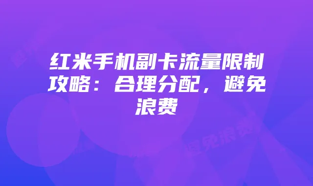 红米手机副卡流量限制攻略:合理分配,避免浪费