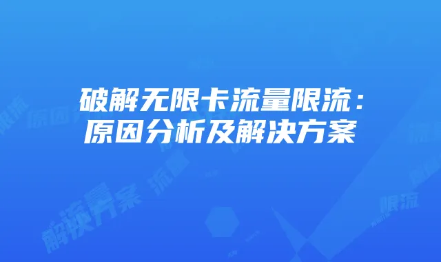 破解无限卡流量限流：原因分析及解决方案