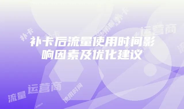 补卡后流量使用时间影响因素及优化建议
