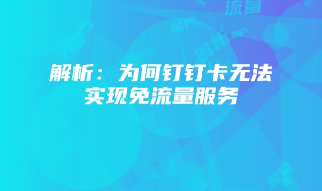 解析：为何钉钉卡无法实现免流量服务