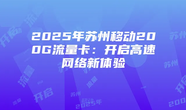 2025年苏州移动200G流量卡:开启高速网络新体验