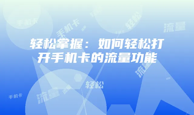 轻松掌握：如何轻松打开手机卡的流量功能