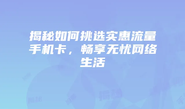 揭秘如何挑选实惠流量手机卡,畅享无忧网络生活