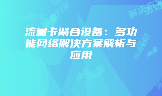 流量卡聚合设备：多功能网络解决方案解析与应用