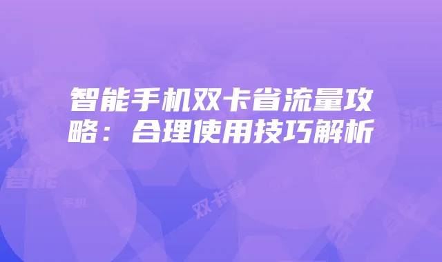 智能手机双卡省流量攻略:合理使用技巧解析