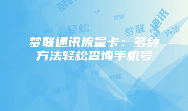 梦联通讯流量卡：多种方法轻松查询手机号