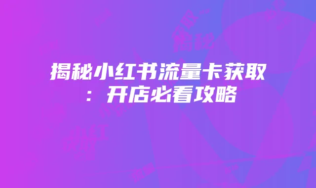 揭秘小红书流量卡获取:开店必看攻略