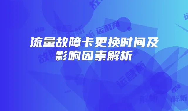 流量故障卡更换时间及影响因素解析