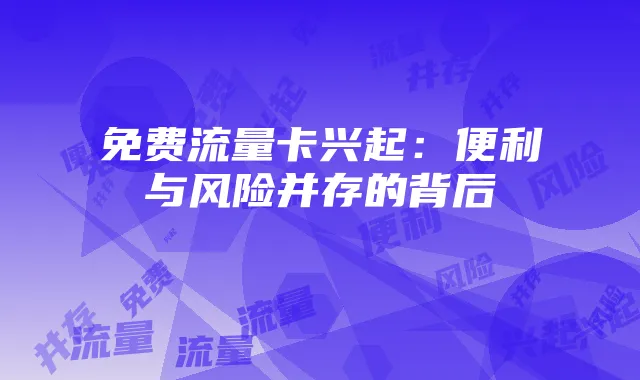 免费流量卡兴起:便利与风险并存的背后