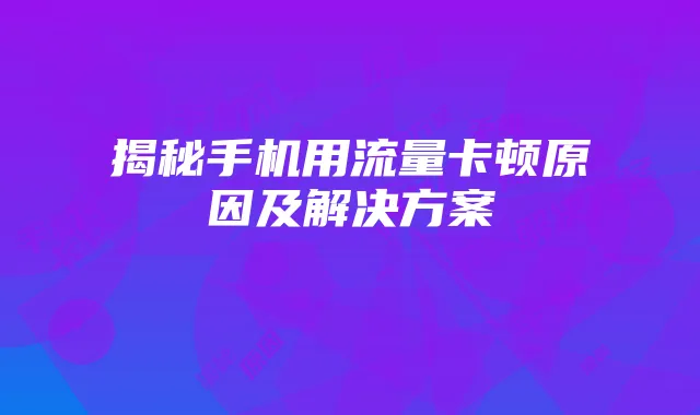 揭秘手机用流量卡顿原因及解决方案
