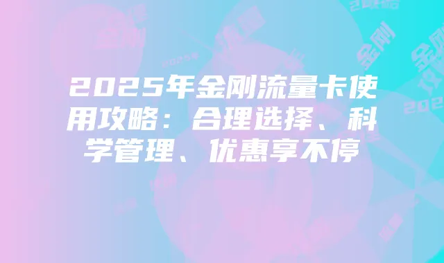 2025年金刚流量卡使用攻略:合理选择、科学管理、优惠享不停