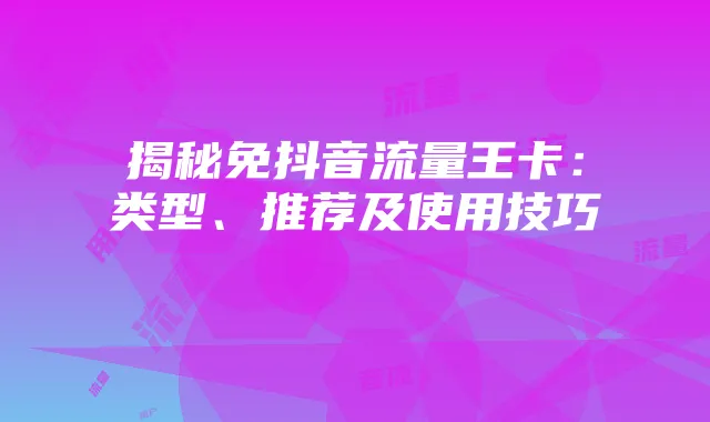 揭秘免抖音流量王卡:类型、推荐及使用技巧