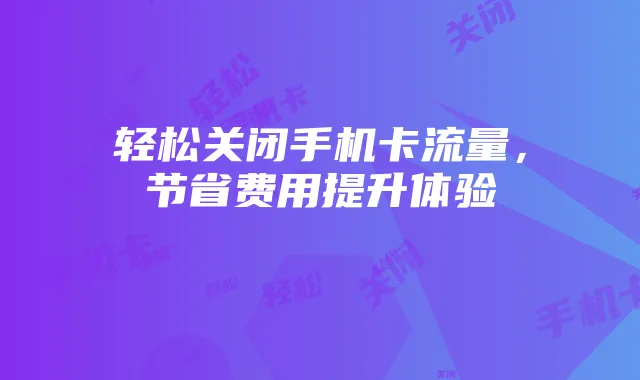 轻松关闭手机卡流量，节省费用提升体验