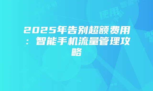 2025年告别超额费用：智能手机流量管理攻略