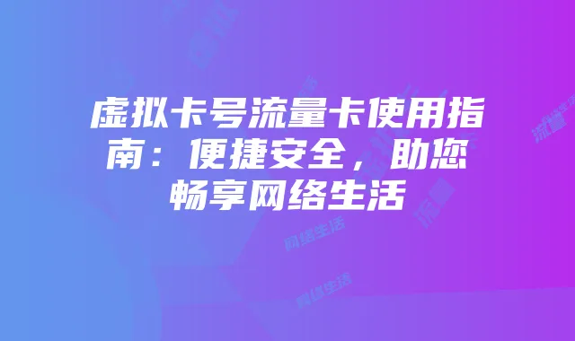 虚拟卡号流量卡使用指南：便捷安全，助您畅享网络生活