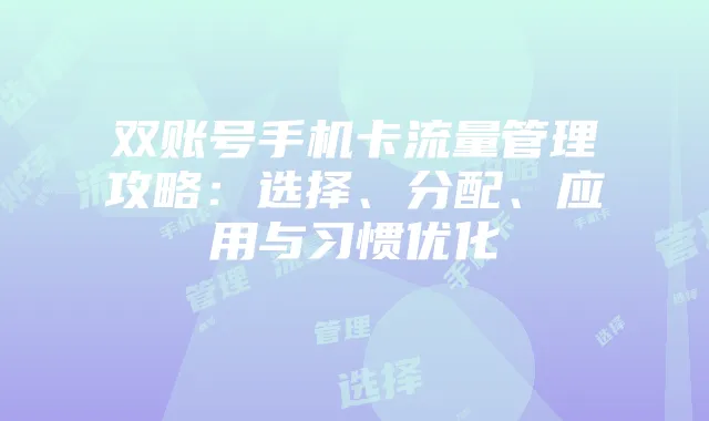 双账号手机卡流量管理攻略：选择、分配、应用与习惯优化