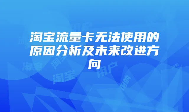 淘宝流量卡无法使用的原因分析及未来改进方向