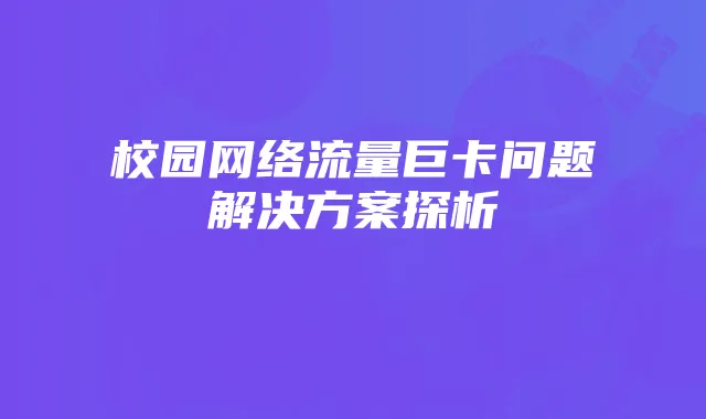 校园网络流量巨卡问题解决方案探析