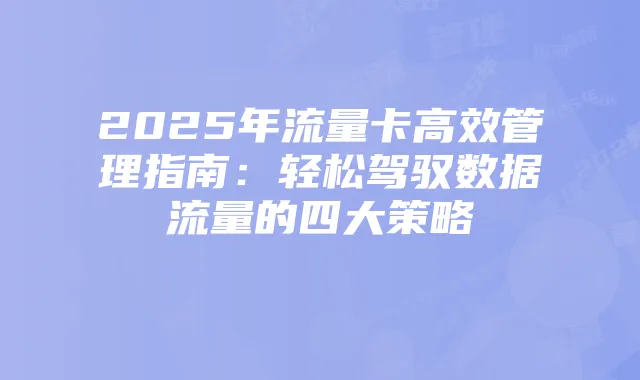 2025年流量卡高效管理指南:轻松驾驭数据流量的四大策略