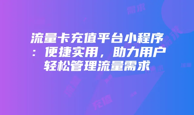 流量卡充值平台小程序：便捷实用，助力用户轻松管理流量需求