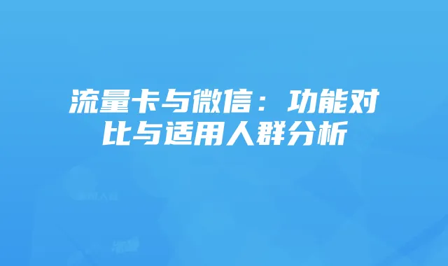 流量卡与微信：功能对比与适用人群分析