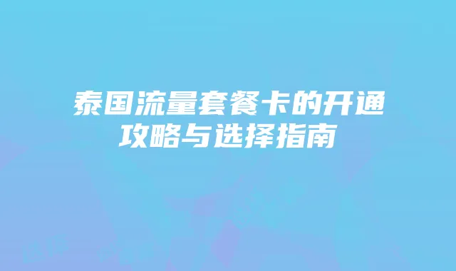 泰国流量套餐卡的开通攻略与选择指南
