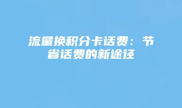流量换积分卡话费：节省话费的新途径