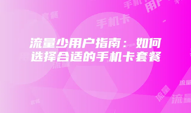 流量少用户指南：如何选择合适的手机卡套餐