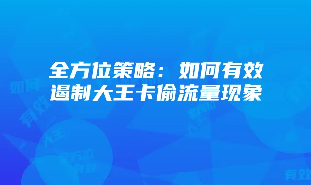 全方位策略：如何有效遏制大王卡偷流量现象