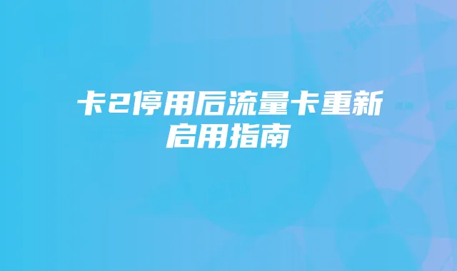 卡2停用后流量卡重新启用指南