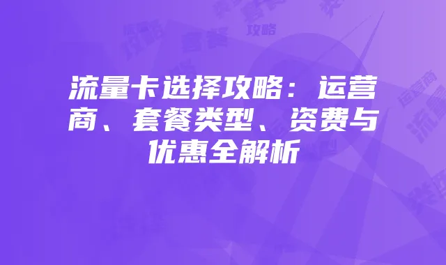 流量卡选择攻略:运营商、套餐类型、资费与优惠全解析