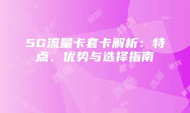 5G流量卡套卡解析:特点、优势与选择指南