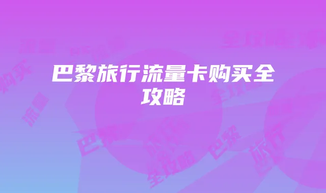 巴黎旅行流量卡购买全攻略