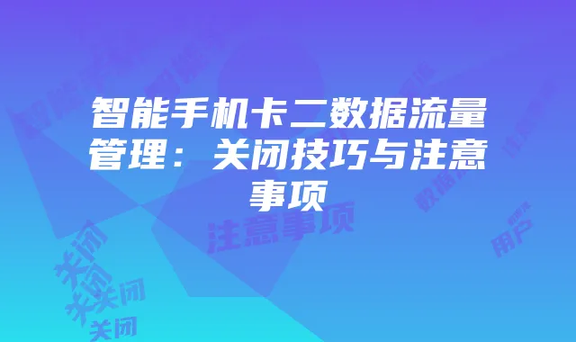 智能手机卡二数据流量管理:关闭技巧与注意事项