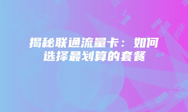 揭秘联通流量卡:如何选择最划算的套餐