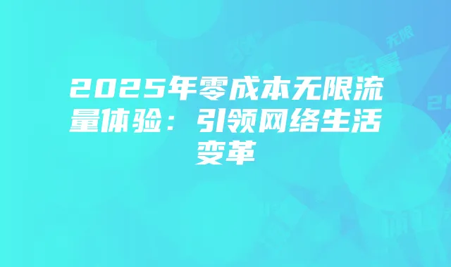 2025年零成本无限流量体验：引领网络生活变革