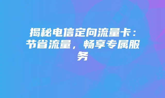 揭秘电信定向流量卡:节省流量,畅享专属服务