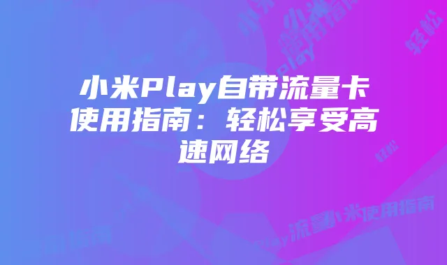小米Play自带流量卡使用指南：轻松享受高速网络