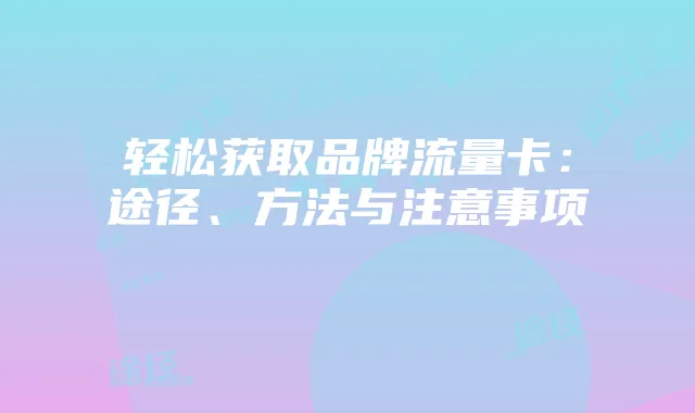 轻松获取品牌流量卡:途径、方法与注意事项