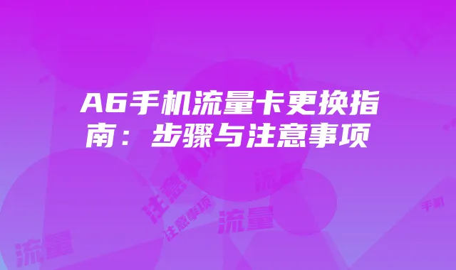 A6手机流量卡更换指南：步骤与注意事项