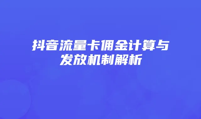 抖音流量卡佣金计算与发放机制解析