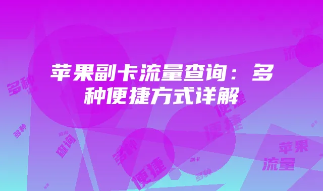 苹果副卡流量查询:多种便捷方式详解