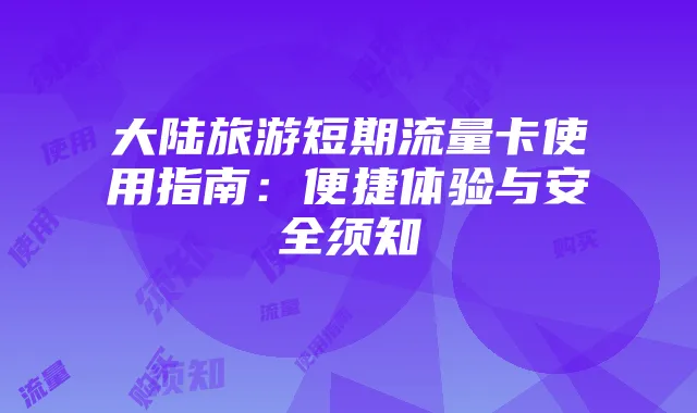 大陆旅游短期流量卡使用指南:便捷体验与安全须知