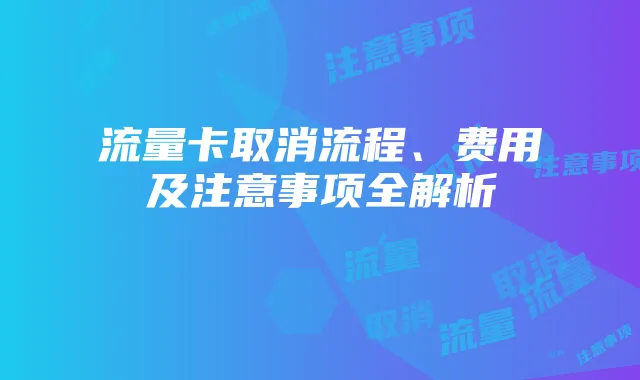 流量卡取消流程、费用及注意事项全解析
