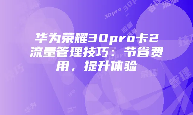 华为荣耀30pro卡2流量管理技巧：节省费用，提升体验