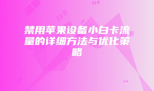 禁用苹果设备小白卡流量的详细方法与优化策略