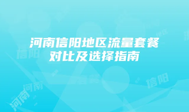 河南信阳地区流量套餐对比及选择指南