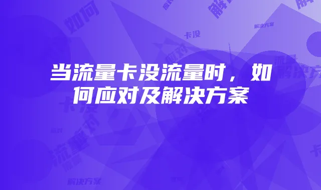 当流量卡没流量时，如何应对及解决方案