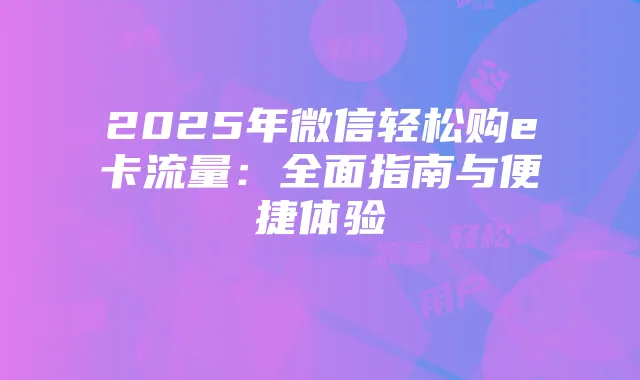 2025年微信轻松购e卡流量:全面指南与便捷体验