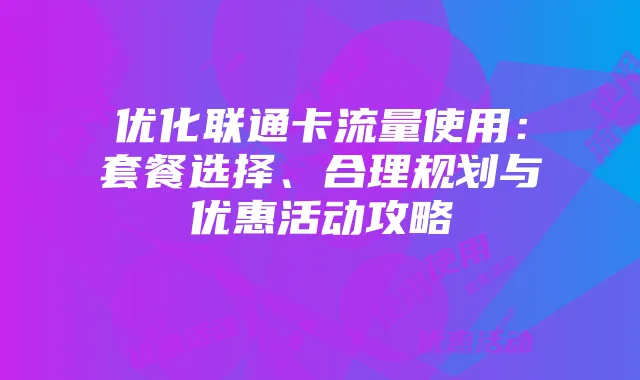 优化联通卡流量使用：套餐选择、合理规划与优惠活动攻略